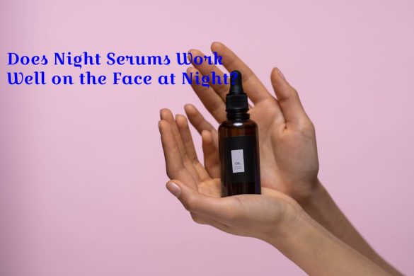 Does Night Serums Work Well on the Face at Night_