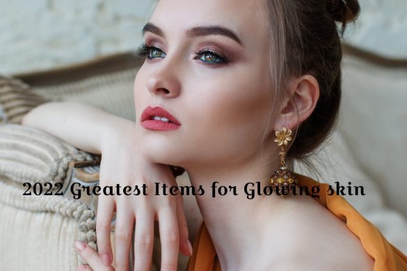 2022 Greatest Items for Glowing skin